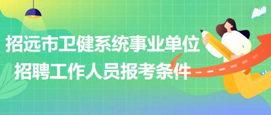 煙臺市招遠(yuǎn)市衛(wèi)健系統(tǒng)事業(yè)單位招聘工作人員報考條件