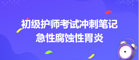 急性腐蝕性胃炎-2024初級護師考試沖刺筆記 急性腐蝕性胃炎-2024初級護師考試沖刺筆記