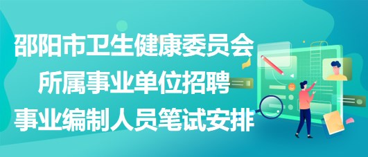 邵陽(yáng)市衛(wèi)生健康委員會(huì)所屬事業(yè)單位招聘事業(yè)編制人員筆試安排 邵陽(yáng)市衛(wèi)生健康委員會(huì)所屬事業(yè)單位招聘事業(yè)編制人員筆試安排