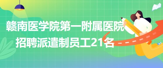 贛南醫(yī)學(xué)院第一附屬醫(yī)院2023年6月招聘派遣制員工21名 贛南醫(yī)學(xué)院第一附屬醫(yī)院2023年6月招聘派遣制員工21名