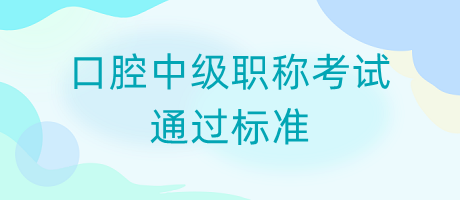 口腔中級(jí)職稱考試通過標(biāo)準(zhǔn) 口腔中級(jí)職稱考試通過標(biāo)準(zhǔn)