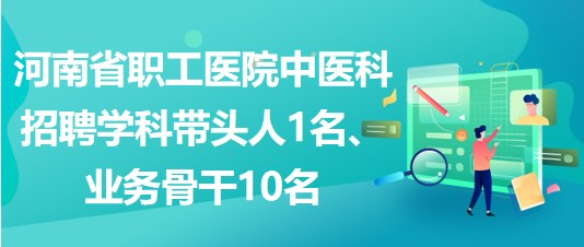 河南省職工醫(yī)院中醫(yī)科招聘學科帶頭人1名、業(yè)務骨干10名