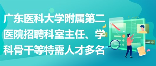 廣東醫(yī)科大學(xué)附屬第二醫(yī)院招聘科室主任、學(xué)科骨干等特需人才多名