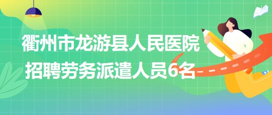 浙江省衢州市龍游縣人民醫(yī)院2023年招聘勞務(wù)派遣人員6名 浙江省衢州市龍游縣人民醫(yī)院2023年招聘勞務(wù)派遣人員6名