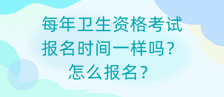 每年衛(wèi)生資格考試報(bào)名時(shí)間一樣嗎？怎么報(bào)名？