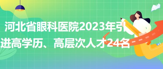 河北省眼科醫(yī)院2023年引進高學歷、高層次人才24名