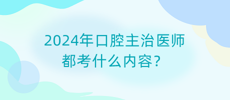 2024年口腔主治醫(yī)師都考什么內(nèi)容？