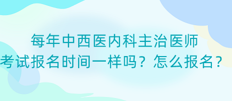 每年中西醫(yī)內(nèi)科主治醫(yī)師考試報(bào)名時(shí)間一樣嗎？怎么報(bào)名？