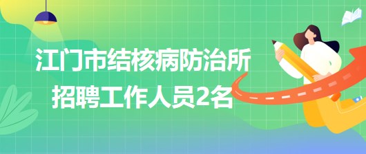 廣東省江門市結核病防治所2023年第二季度招聘工作人員2名