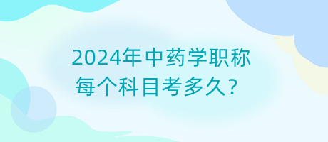 2024年中藥學(xué)職稱每個科目考多久？