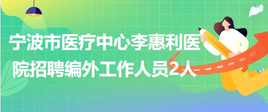 寧波市醫(yī)療中心李惠利醫(yī)院招聘編外工作人員2人