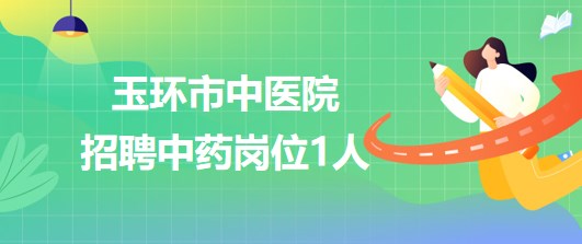 浙江省臺州市玉環(huán)市中醫(yī)院2023年6月招聘中藥崗位1人