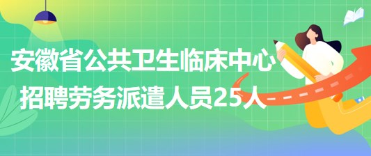 安徽省公共衛(wèi)生臨床中心2023年招聘勞務派遣人員25人 安徽省公共衛(wèi)生臨床中心2023年招聘勞務派遣人員25人