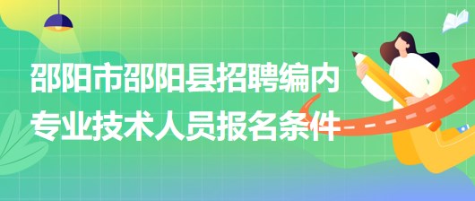 邵陽(yáng)市邵陽(yáng)縣2023年招聘事業(yè)單位編制專業(yè)技術(shù)人員報(bào)名條件