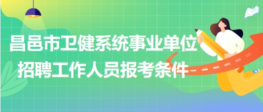 濰坊市昌邑市衛(wèi)健系統(tǒng)事業(yè)單位2023年招聘工作人員報考條件