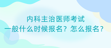內(nèi)科主治醫(yī)師考試一般什么時(shí)候報(bào)名？怎么報(bào)名？