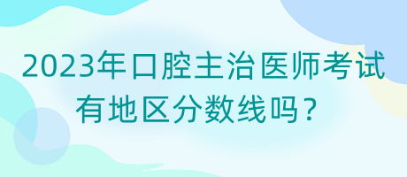 2023年口腔主治醫(yī)師考試有地區(qū)分?jǐn)?shù)線嗎？