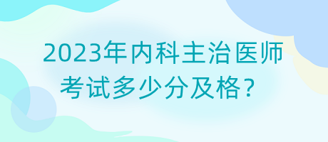 2023年內科主治醫(yī)師考試多少分及格？