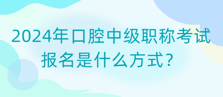 2024年口腔中級職稱考試報名是什么方式？