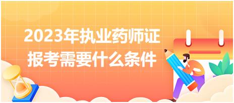 2023年執(zhí)業(yè)藥師證報(bào)考需要什么條件？