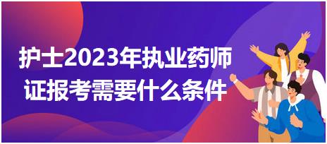 護士2023年執(zhí)業(yè)藥師證報考需要什么條件？
