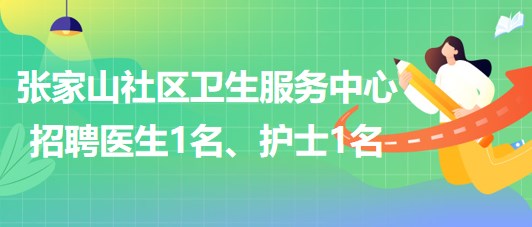 蕪湖市鏡湖區(qū)張家山社區(qū)衛(wèi)生服務(wù)中心招聘醫(yī)生1名、護(hù)士1名