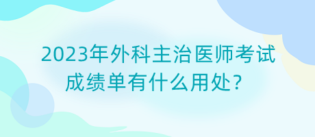 2023年外科主治醫(yī)師考試成績(jī)單有什么用處？