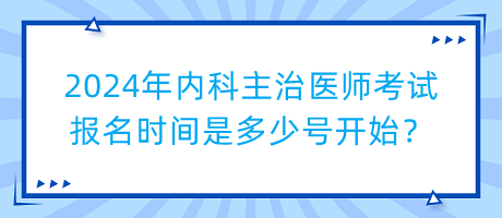 2024年內科主治醫(yī)師考試報名時間是多少號開始？