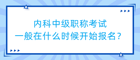 內(nèi)科中級職稱考試一般在什么時候開始報名？