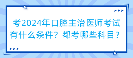 考2024年口腔主治醫(yī)師考試有什么條件？都考哪些科目？