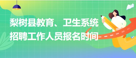 四平市梨樹縣教育、衛(wèi)生系統(tǒng)2023年招聘工作人員報名時間