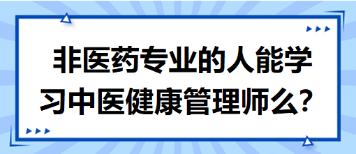 非醫(yī)藥專業(yè)的人能學習中醫(yī)健康管理師么？