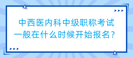中西醫(yī)內(nèi)科中級(jí)職稱考試一般在什么時(shí)候開(kāi)始報(bào)名？
