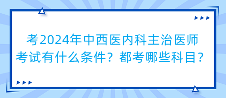 考2024年中西醫(yī)內(nèi)科主治醫(yī)師考試有什么條件？都考哪些科目？