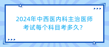 2024年中西醫(yī)內(nèi)科主治醫(yī)師考試每個(gè)科目考多久？