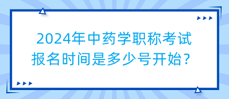 2024年中藥學職稱考試報名時間是多少號開始？