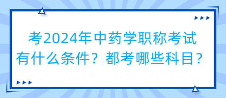 考2024年中藥學(xué)職稱考試有什么條件？都考哪些科目？