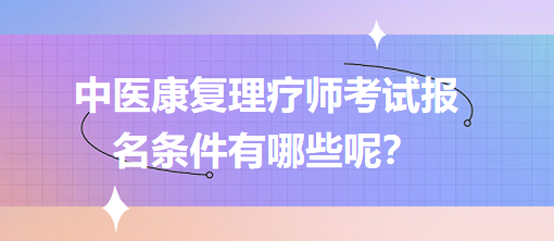 中醫(yī)康復理療師考試報名條件有哪些呢？