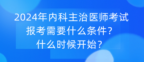 2024年內(nèi)科主治醫(yī)師考試報(bào)考需要什么條件？什么時(shí)候開(kāi)始？