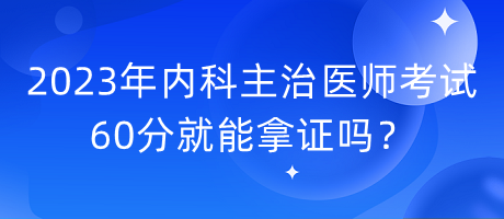 2023年內(nèi)科主治醫(yī)師考試60分就能拿證嗎？