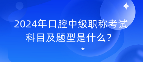 2024年口腔中級(jí)職稱考試科目及題型是什么？