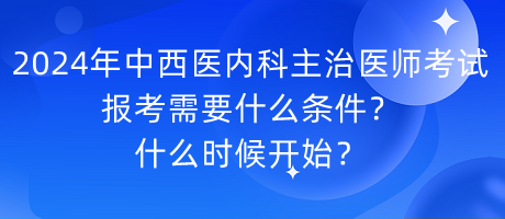 2024年中西醫(yī)內(nèi)科主治醫(yī)師考試報(bào)考需要什么條件？什么時(shí)候開始？
