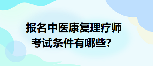 報(bào)名中醫(yī)康復(fù)理療師考試條件有哪些？