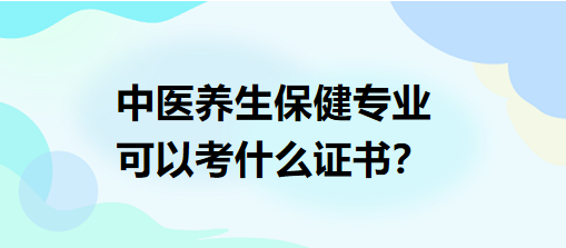 中醫(yī)養(yǎng)生保健專業(yè)可以考什么證書？