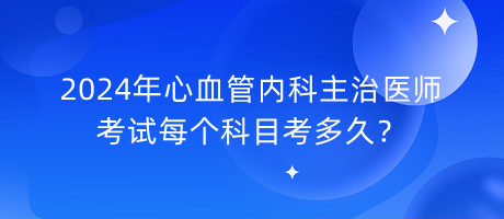 2024年心血管內(nèi)科主治醫(yī)師考試每個(gè)科目考多久？