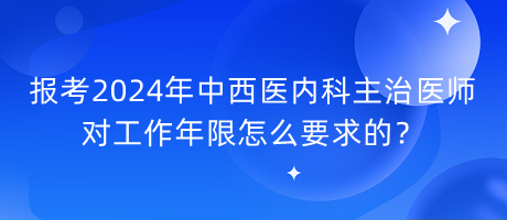 報(bào)考2024年中西醫(yī)內(nèi)科主治醫(yī)師對(duì)工作年限怎么要求的？