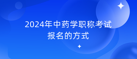 2024年中藥學(xué)職稱(chēng)考試報(bào)名的方式
