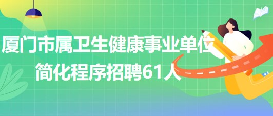 廈門市屬衛(wèi)生健康事業(yè)單位2023年簡(jiǎn)化程序招聘工作人員61人 廈門市屬衛(wèi)生健康事業(yè)單位2023年簡(jiǎn)化程序招聘工作人員61人