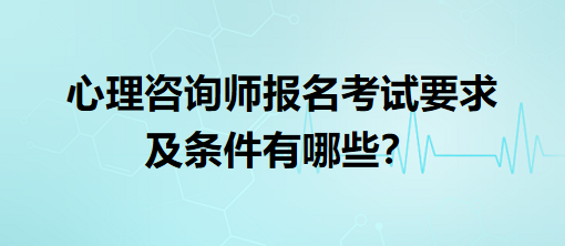 心理咨詢師報(bào)名考試要求及條件有哪些？