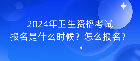 2024年衛(wèi)生資格考試報(bào)名是什么時(shí)候？怎么報(bào)名？